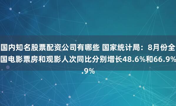 国内知名股票配资公司有哪些 国家统计局：8月份全国电影票房和观影人次同比分别增长48.6%和66.9%